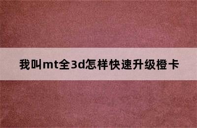 我叫mt全3d怎样快速升级橙卡