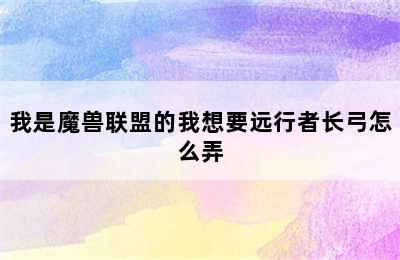 我是魔兽联盟的我想要远行者长弓怎么弄