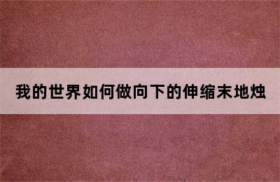 我的世界如何做向下的伸缩末地烛