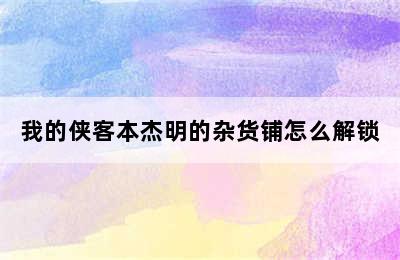 我的侠客本杰明的杂货铺怎么解锁