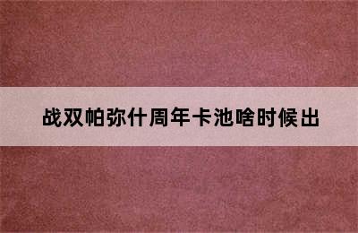 战双帕弥什周年卡池啥时候出