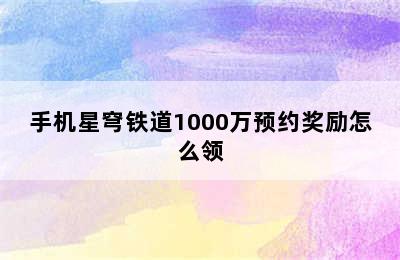 手机星穹铁道1000万预约奖励怎么领