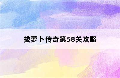 拔萝卜传奇第58关攻略