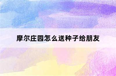 摩尔庄园怎么送种子给朋友