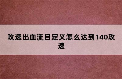 攻速出血流自定义怎么达到140攻速