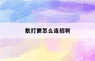 散打要怎么连招啊