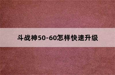 斗战神50-60怎样快速升级