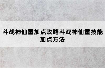 斗战神仙童加点攻略斗战神仙童技能加点方法