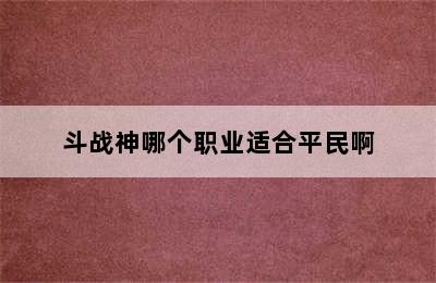 斗战神哪个职业适合平民啊