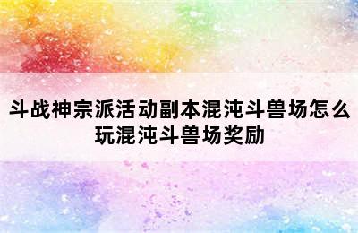 斗战神宗派活动副本混沌斗兽场怎么玩混沌斗兽场奖励