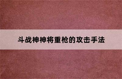 斗战神神将重枪的攻击手法