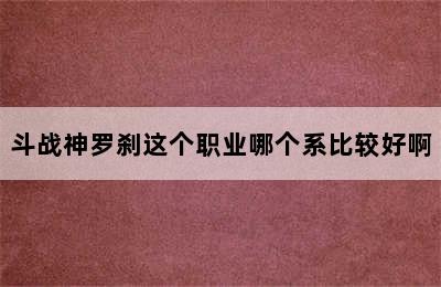 斗战神罗刹这个职业哪个系比较好啊