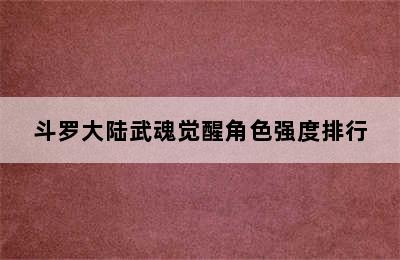 斗罗大陆武魂觉醒角色强度排行