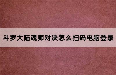 斗罗大陆魂师对决怎么扫码电脑登录