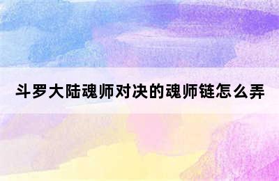 斗罗大陆魂师对决的魂师链怎么弄