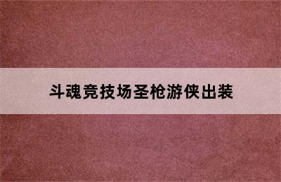 斗魂竞技场圣枪游侠出装