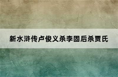 新水浒传卢俊义杀李固后杀贾氏