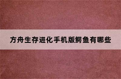 方舟生存进化手机版鳄鱼有哪些