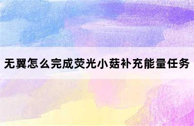 无翼怎么完成荧光小菇补充能量任务