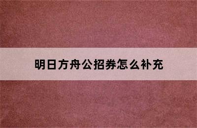 明日方舟公招券怎么补充