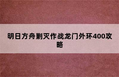 明日方舟剿灭作战龙门外环400攻略