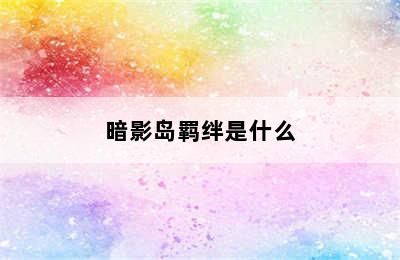 暗影岛羁绊是什么