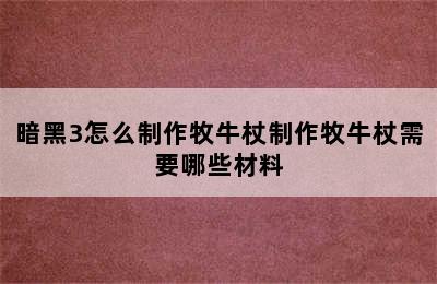 暗黑3怎么制作牧牛杖制作牧牛杖需要哪些材料