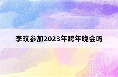 李玟参加2023年跨年晚会吗