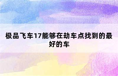 极品飞车17能够在劫车点找到的最好的车