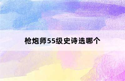 枪炮师55级史诗选哪个