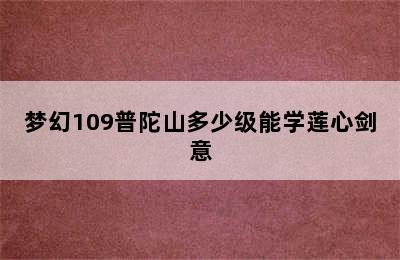 梦幻109普陀山多少级能学莲心剑意