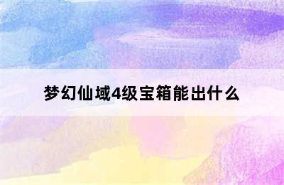 梦幻仙域4级宝箱能出什么