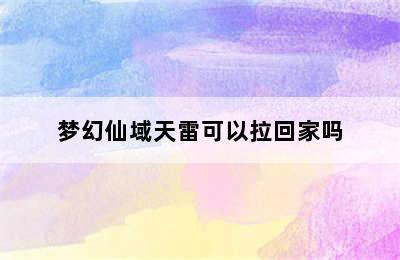 梦幻仙域天雷可以拉回家吗