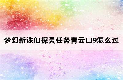 梦幻新诛仙探灵任务青云山9怎么过