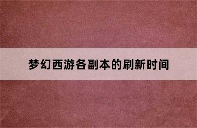 梦幻西游各副本的刷新时间