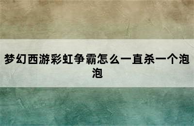 梦幻西游彩虹争霸怎么一直杀一个泡泡