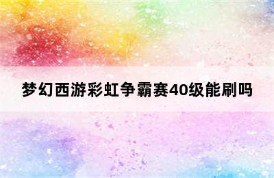 梦幻西游彩虹争霸赛40级能刷吗