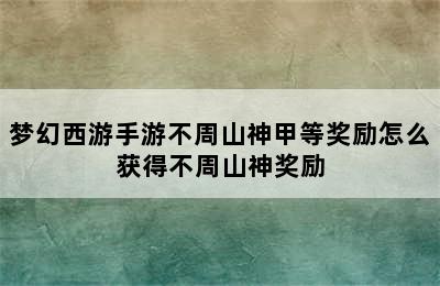 梦幻西游手游不周山神甲等奖励怎么获得不周山神奖励