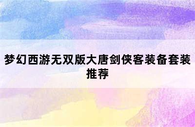 梦幻西游无双版大唐剑侠客装备套装推荐