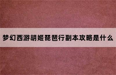 梦幻西游胡姬琵琶行副本攻略是什么