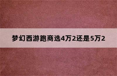 梦幻西游跑商选4万2还是5万2