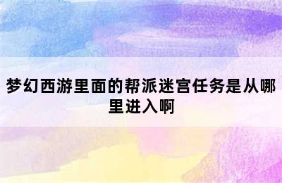 梦幻西游里面的帮派迷宫任务是从哪里进入啊