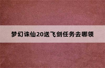 梦幻诛仙20送飞剑任务去哪领