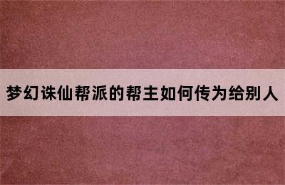 梦幻诛仙帮派的帮主如何传为给别人