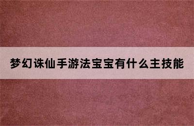 梦幻诛仙手游法宝宝有什么主技能