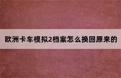 欧洲卡车模拟2档案怎么换回原来的