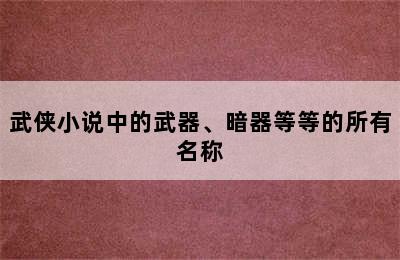 武侠小说中的武器、暗器等等的所有名称