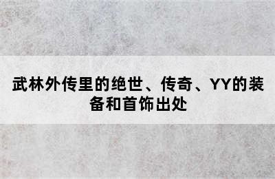 武林外传里的绝世、传奇、YY的装备和首饰出处