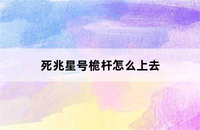 死兆星号桅杆怎么上去