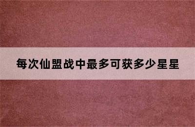 每次仙盟战中最多可获多少星星